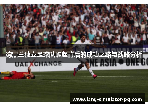 德黑兰独立足球队崛起背后的成功之路与战略分析