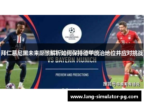 拜仁慕尼黑未来愿景解析如何保持德甲统治地位并应对挑战