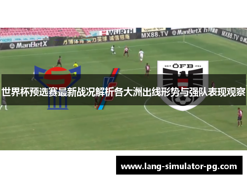 世界杯预选赛最新战况解析各大洲出线形势与强队表现观察