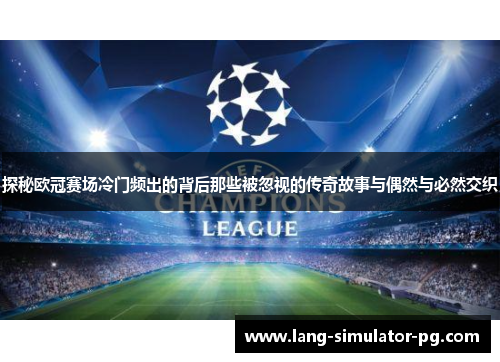 探秘欧冠赛场冷门频出的背后那些被忽视的传奇故事与偶然与必然交织