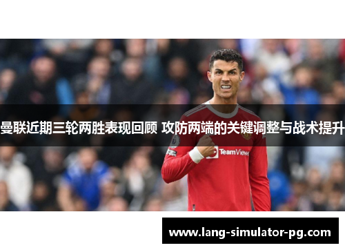 曼联近期三轮两胜表现回顾 攻防两端的关键调整与战术提升