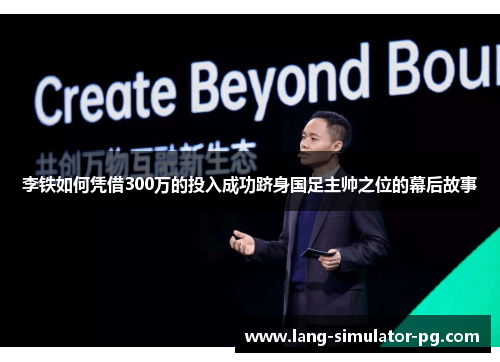李铁如何凭借300万的投入成功跻身国足主帅之位的幕后故事 李铁如何凭借300万的投入成功跻身国足主帅之位的幕后故事
