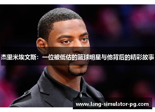 杰里米埃文斯：一位被低估的篮球明星与他背后的精彩故事