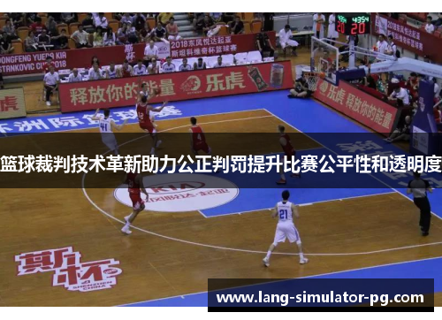篮球裁判技术革新助力公正判罚提升比赛公平性和透明度