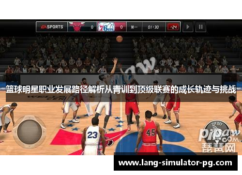 篮球明星职业发展路径解析从青训到顶级联赛的成长轨迹与挑战