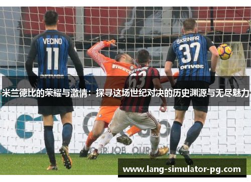 米兰德比的荣耀与激情：探寻这场世纪对决的历史渊源与无尽魅力