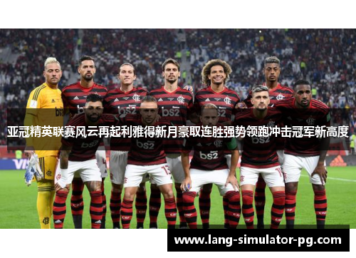 亚冠精英联赛风云再起利雅得新月豪取连胜强势领跑冲击冠军新高度