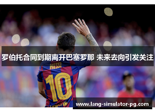 罗伯托合同到期离开巴塞罗那 未来去向引发关注