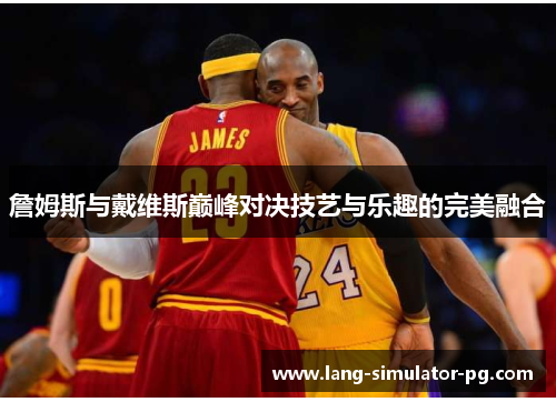 詹姆斯与戴维斯巅峰对决技艺与乐趣的完美融合