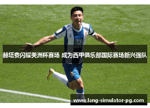 赫塔费闪耀美洲杯赛场 成为西甲俱乐部国际赛场新兴强队