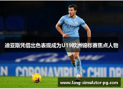 迪亚斯凭借出色表现成为U19欧洲锦标赛焦点人物