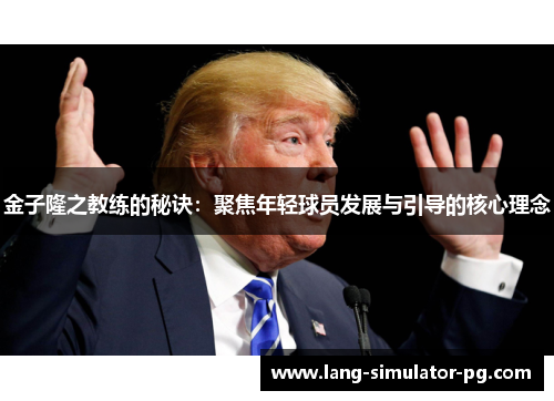 金子隆之教练的秘诀：聚焦年轻球员发展与引导的核心理念