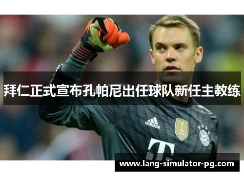 拜仁正式宣布孔帕尼出任球队新任主教练 拜仁正式宣布孔帕尼出任球队新任主教练