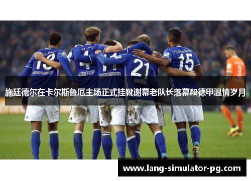 施廷德尔在卡尔斯鲁厄主场正式挂靴谢幕老队长落幕段德甲温情岁月 施廷德尔在卡尔斯鲁厄主场正式挂靴谢幕老队长落幕段德甲温情岁月