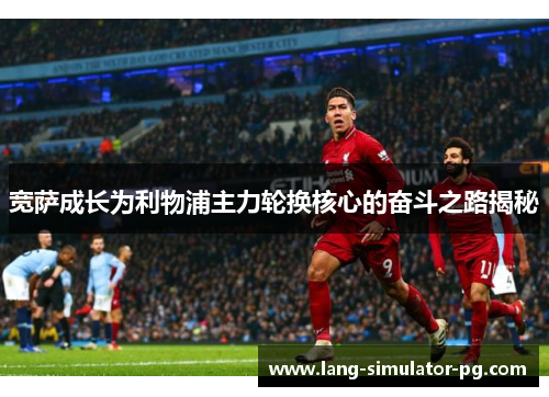 宽萨成长为利物浦主力轮换核心的奋斗之路揭秘 宽萨成长为利物浦主力轮换核心的奋斗之路揭秘